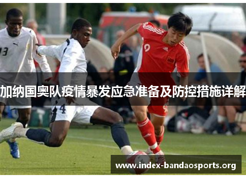 加纳国奥队疫情暴发应急准备及防控措施详解 加纳国奥队疫情暴发应急准备及防控措施详解