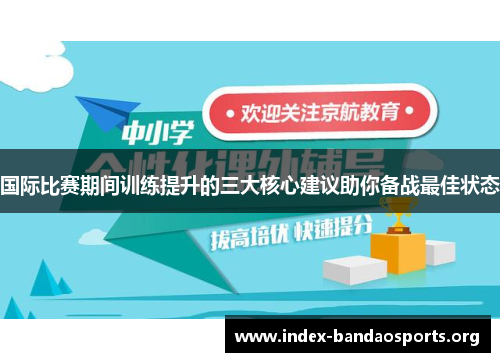 国际比赛期间训练提升的三大核心建议助你备战最佳状态 国际比赛期间训练提升的三大核心建议助你备战最佳状态