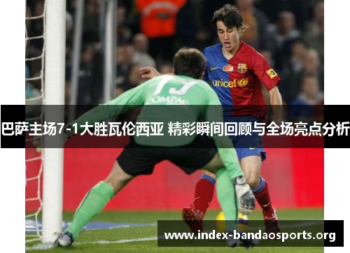 巴萨主场7-1大胜瓦伦西亚 精彩瞬间回顾与全场亮点分析 巴萨主场7-1大胜瓦伦西亚 精彩瞬间回顾与全场亮点分析