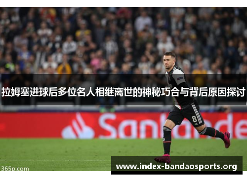 拉姆塞进球后多位名人相继离世的神秘巧合与背后原因探讨 拉姆塞进球后多位名人相继离世的神秘巧合与背后原因探讨