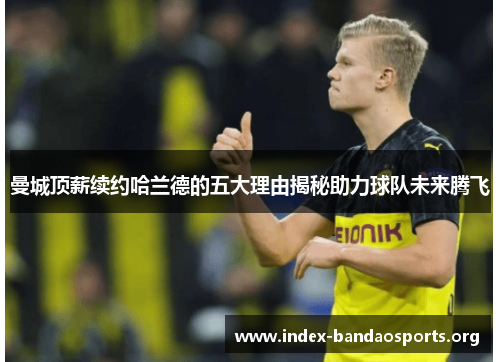 曼城顶薪续约哈兰德的五大理由揭秘助力球队未来腾飞 曼城顶薪续约哈兰德的五大理由揭秘助力球队未来腾飞