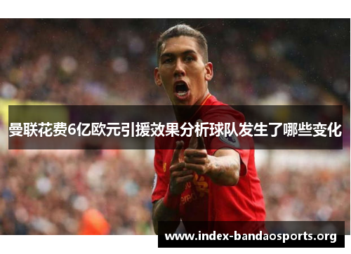 曼联花费6亿欧元引援效果分析球队发生了哪些变化 曼联花费6亿欧元引援效果分析球队发生了哪些变化