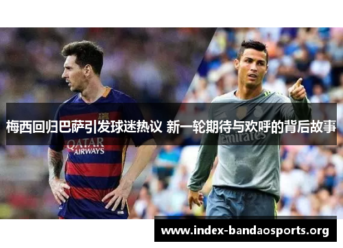 梅西回归巴萨引发球迷热议 新一轮期待与欢呼的背后故事 梅西回归巴萨引发球迷热议 新一轮期待与欢呼的背后故事