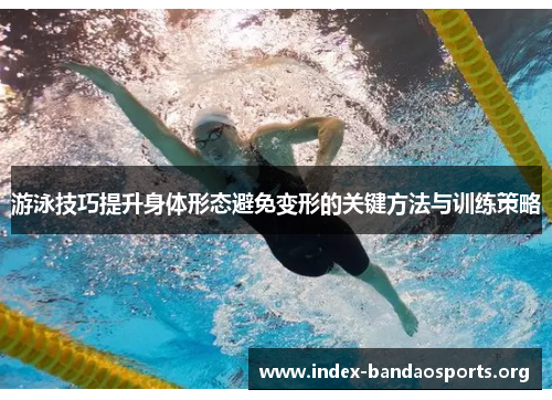 游泳技巧提升身体形态避免变形的关键方法与训练策略 游泳技巧提升身体形态避免变形的关键方法与训练策略