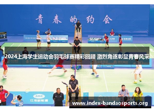 2024上海学生运动会羽毛球赛精彩回顾 激烈角逐彰显青春风采 2024上海学生运动会羽毛球赛精彩回顾 激烈角逐彰显青春风采