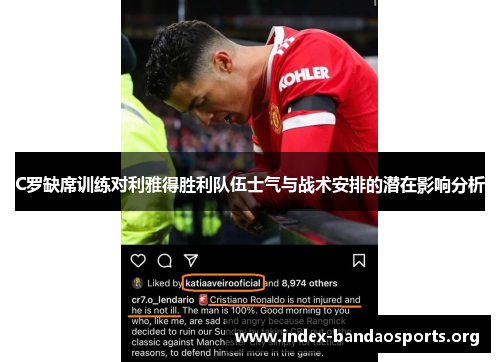 C罗缺席训练对利雅得胜利队伍士气与战术安排的潜在影响分析 C罗缺席训练对利雅得胜利队伍士气与战术安排的潜在影响分析