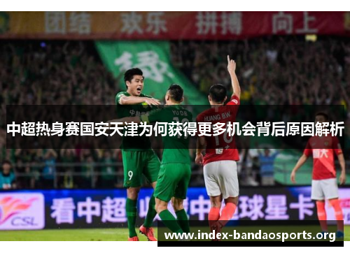 中超热身赛国安天津为何获得更多机会背后原因解析 中超热身赛国安天津为何获得更多机会背后原因解析