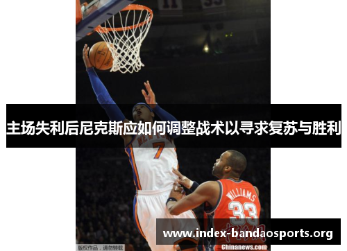 主场失利后尼克斯应如何调整战术以寻求复苏与胜利 主场失利后尼克斯应如何调整战术以寻求复苏与胜利