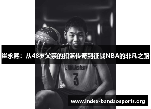 崔永熙：从48岁父亲的扣篮传奇到征战NBA的非凡之路