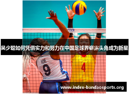 吴少聪如何凭借实力和努力在中国足球界崭露头角成为新星 吴少聪如何凭借实力和努力在中国足球界崭露头角成为新星