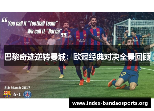 巴黎奇迹逆转曼城:欧冠经典对决全景回顾 巴黎奇迹逆转曼城:欧冠经典对决全景回顾