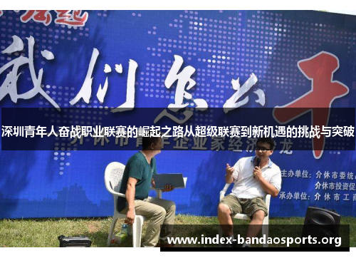 深圳青年人奋战职业联赛的崛起之路从超级联赛到新机遇的挑战与突破 深圳青年人奋战职业联赛的崛起之路从超级联赛到新机遇的挑战与突破