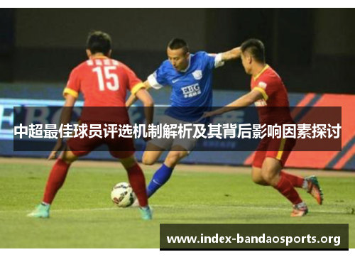 中超最佳球员评选机制解析及其背后影响因素探讨 中超最佳球员评选机制解析及其背后影响因素探讨