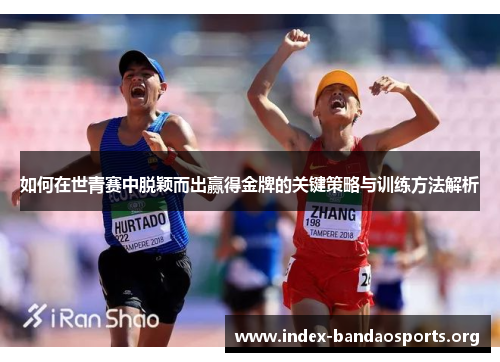 如何在世青赛中脱颖而出赢得金牌的关键策略与训练方法解析 如何在世青赛中脱颖而出赢得金牌的关键策略与训练方法解析
