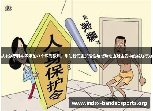 从家暴事件中汲取的八个深刻教训,帮助我们更加理性与成熟地应对生活中的暴力行为 从家暴事件中汲取的八个深刻教训,帮助我们更加理性与成熟地应对生活中的暴力行为