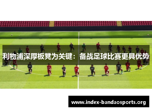 利物浦深厚板凳为关键:备战足球比赛更具优势 利物浦深厚板凳为关键:备战足球比赛更具优势