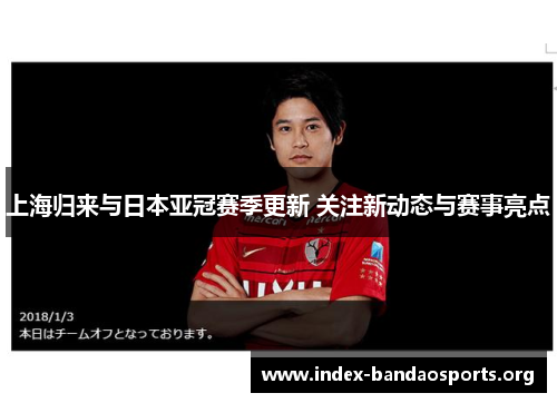 上海归来与日本亚冠赛季更新 关注新动态与赛事亮点 上海归来与日本亚冠赛季更新 关注新动态与赛事亮点