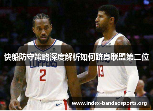 快船防守策略深度解析如何跻身联盟第二位 快船防守策略深度解析如何跻身联盟第二位