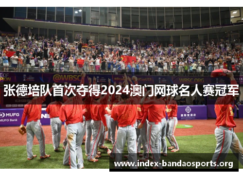 张德培队首次夺得2024澳门网球名人赛冠军 张德培队首次夺得2024澳门网球名人赛冠军