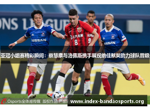 亚冠小组赛精彩瞬间:蔡慧康与洛佩斯携手展现绝佳默契助力球队晋级 亚冠小组赛精彩瞬间:蔡慧康与洛佩斯携手展现绝佳默契助力球队晋级