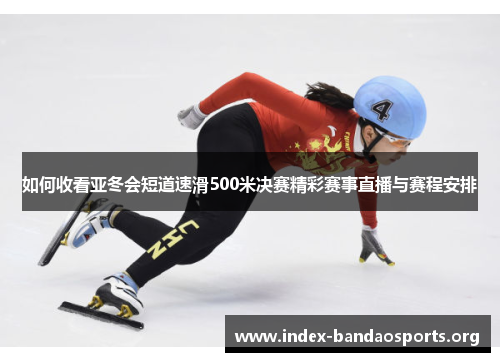 如何收看亚冬会短道速滑500米决赛精彩赛事直播与赛程安排 如何收看亚冬会短道速滑500米决赛精彩赛事直播与赛程安排