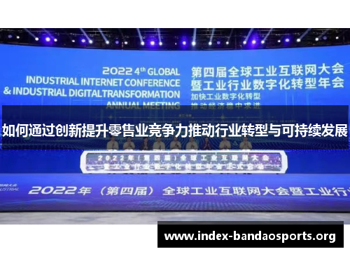 如何通过创新提升零售业竞争力推动行业转型与可持续发展 如何通过创新提升零售业竞争力推动行业转型与可持续发展