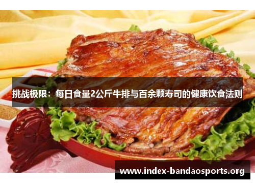 挑战极限:每日食量2公斤牛排与百余颗寿司的健康饮食法则 挑战极限:每日食量2公斤牛排与百余颗寿司的健康饮食法则