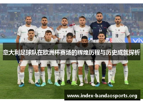意大利足球队在欧洲杯赛场的辉煌历程与历史成就探析 意大利足球队在欧洲杯赛场的辉煌历程与历史成就探析