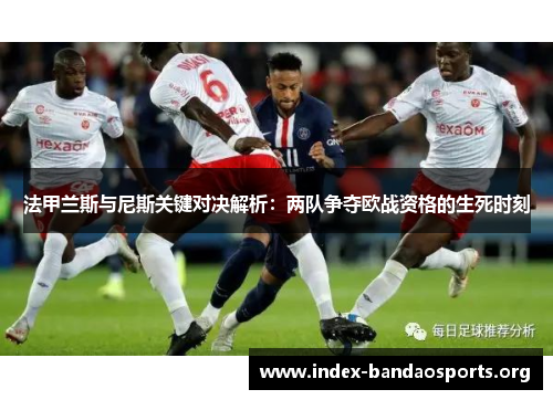 法甲兰斯与尼斯关键对决解析:两队争夺欧战资格的生死时刻 法甲兰斯与尼斯关键对决解析:两队争夺欧战资格的生死时刻
