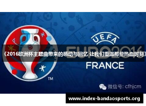 《2016欧洲杯主题曲带来的感动与回忆 让我们重温那些热血时刻》 《2016欧洲杯主题曲带来的感动与回忆 让我们重温那些热血时刻》