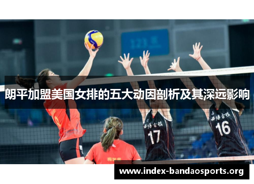 朗平加盟美国女排的五大动因剖析及其深远影响 朗平加盟美国女排的五大动因剖析及其深远影响