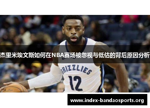 杰里米埃文斯如何在NBA赛场被忽视与低估的背后原因分析 杰里米埃文斯如何在NBA赛场被忽视与低估的背后原因分析