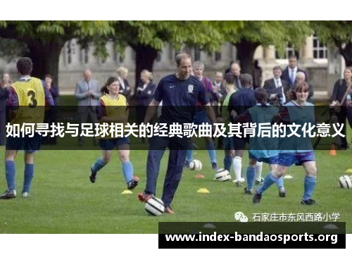 如何寻找与足球相关的经典歌曲及其背后的文化意义 如何寻找与足球相关的经典歌曲及其背后的文化意义