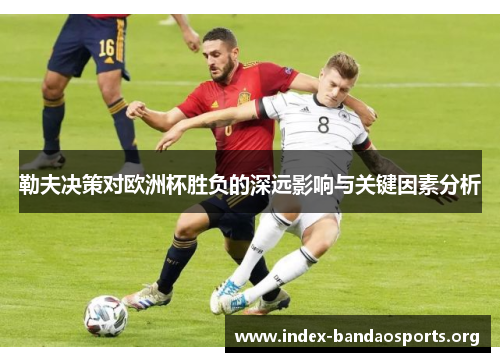 勒夫决策对欧洲杯胜负的深远影响与关键因素分析 勒夫决策对欧洲杯胜负的深远影响与关键因素分析