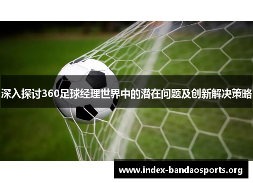 深入探讨360足球经理世界中的潜在问题及创新解决策略 深入探讨360足球经理世界中的潜在问题及创新解决策略