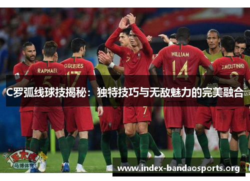 C罗弧线球技揭秘:独特技巧与无敌魅力的完美融合 C罗弧线球技揭秘:独特技巧与无敌魅力的完美融合