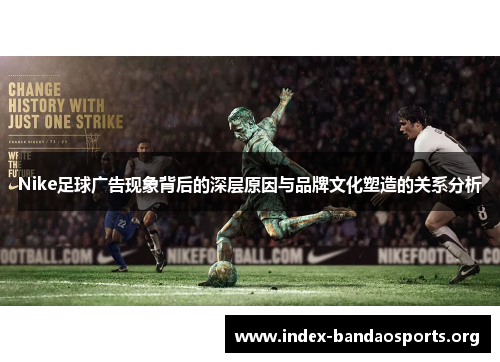 Nike足球广告现象背后的深层原因与品牌文化塑造的关系分析 Nike足球广告现象背后的深层原因与品牌文化塑造的关系分析