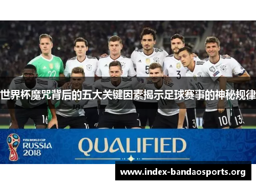世界杯魔咒背后的五大关键因素揭示足球赛事的神秘规律 世界杯魔咒背后的五大关键因素揭示足球赛事的神秘规律