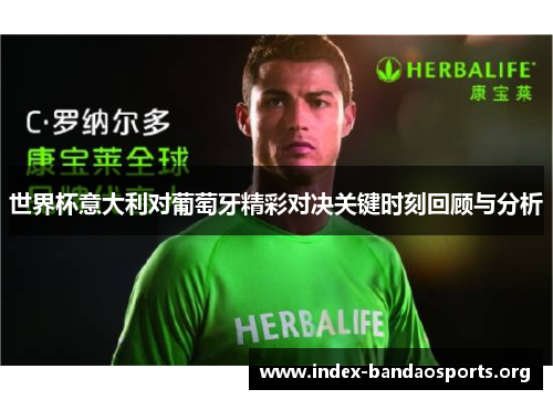 世界杯意大利对葡萄牙精彩对决关键时刻回顾与分析 世界杯意大利对葡萄牙精彩对决关键时刻回顾与分析