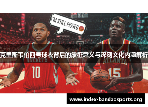 克里斯韦伯四号球衣背后的象征意义与深刻文化内涵解析 克里斯韦伯四号球衣背后的象征意义与深刻文化内涵解析