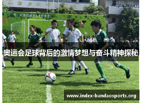 奥运会足球背后的激情梦想与奋斗精神探秘 奥运会足球背后的激情梦想与奋斗精神探秘