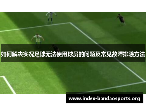 如何解决实况足球无法使用球员的问题及常见故障排除方法 如何解决实况足球无法使用球员的问题及常见故障排除方法