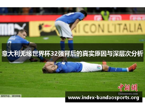 意大利无缘世界杯32强背后的真实原因与深层次分析 意大利无缘世界杯32强背后的真实原因与深层次分析