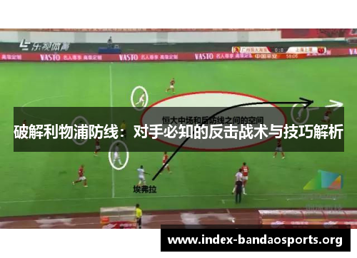 破解利物浦防线:对手必知的反击战术与技巧解析 破解利物浦防线:对手必知的反击战术与技巧解析