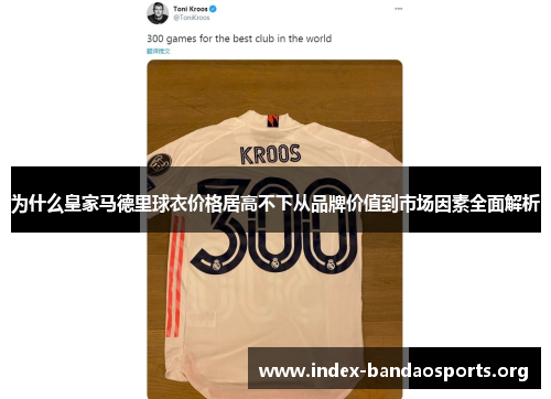 为什么皇家马德里球衣价格居高不下从品牌价值到市场因素全面解析 为什么皇家马德里球衣价格居高不下从品牌价值到市场因素全面解析
