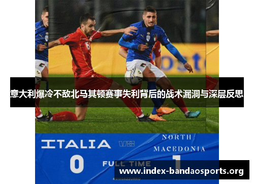 意大利爆冷不敌北马其顿赛事失利背后的战术漏洞与深层反思 意大利爆冷不敌北马其顿赛事失利背后的战术漏洞与深层反思