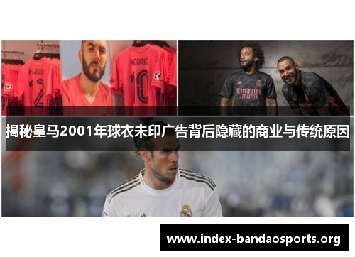 揭秘皇马2001年球衣未印广告背后隐藏的商业与传统原因 揭秘皇马2001年球衣未印广告背后隐藏的商业与传统原因