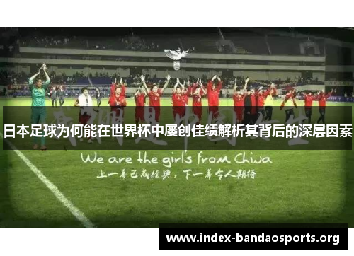 日本足球为何能在世界杯中屡创佳绩解析其背后的深层因素 日本足球为何能在世界杯中屡创佳绩解析其背后的深层因素