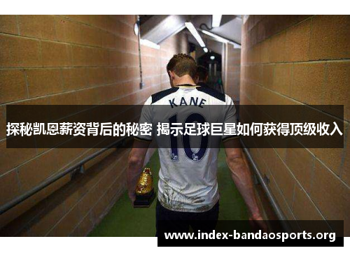 探秘凯恩薪资背后的秘密 揭示足球巨星如何获得顶级收入 探秘凯恩薪资背后的秘密 揭示足球巨星如何获得顶级收入