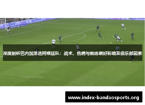 深度剖析巴内加落选阿根廷队:战术、伤病与教练偏好影响及俱乐部因素 深度剖析巴内加落选阿根廷队:战术、伤病与教练偏好影响及俱乐部因素